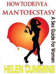 Title: How To Drive A Man To Ecstasy: Sex Tips For Women, Author: HELEN CUMMINS