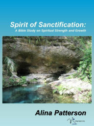 Title: Spirit of Sanctification: A Bible Study on Spiritual Strength and Growth, Author: Alina Patterson