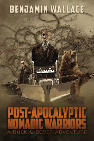 Title: Post-Apocalyptic Nomadic Warriors (A Duck & Cover Adventure, #1), Author: Benjamin Wallace