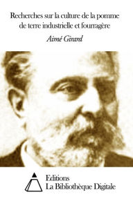 Title: Recherches sur la culture de la pomme de terre industrielle et fourragère, Author: Aimé Girard