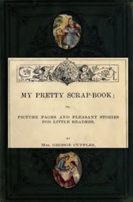 Title: My Pretty Scrap-Book (Illustrated), Author: Mrs. George Cupples