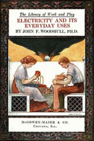 Title: The Library of Work and Play: Electricity and Its Everyday Uses (Illustrated), Author: John F. Woodhull