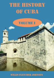 Title: The History of Cuba : Volume I (Illustrated), Author: Willis Fletcher Johnson