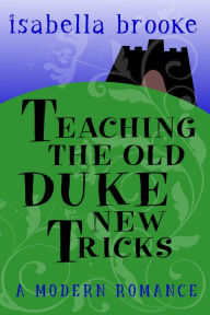 Title: Teaching The Old Duke New Tricks, Author: Isabella Brooke