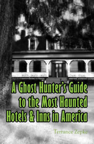 Title: A Ghost Hunter's Guide to The Most Haunted Hotels & Inns in America, Author: Zepke Terrance