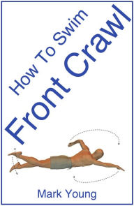 Title: How To Swim Front Crawl: A Step-By-Step Guide For Beginners Learning Front Crawl Technique, Author: Mark Young