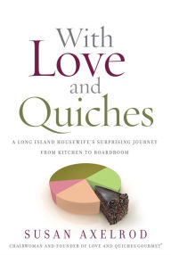 Title: With Love and Quiches: A Long Island Housewife's Surprising Journey from Kitchen to Boardroom, Author: Susan Axelrod