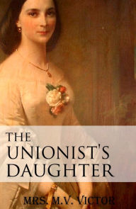 Title: The Unionist's Daughter, Author: Metta V. Victor