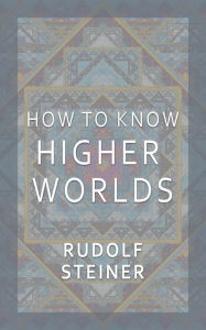 Title: How to Know Higher Worlds by Rudolf Steiner, Author: Rudolf Steiner