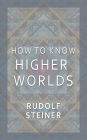 How to Know Higher Worlds by Rudolf Steiner