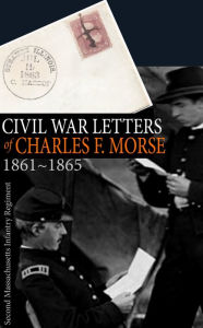 Title: Civil War Letters of Charles F. Morse: 1861-1865, Author: Lieutenant-Colonel Charles F. Morse