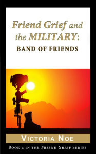 Title: Friend Grief and the Military: Band of Friends, Author: Victoria Noe