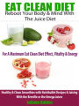 Eat Clean Diet: Rebook Your Body & Mind With The Juice Diet For A Maximum Eat Clean Diet Effect, Vitality & Energy: Healthy & Clean Smoothies With Nutribullet Recipes & Juicing With The Breville Or The Omega Juicer