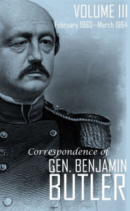 Title: Correspondence of Gen. Benjamin F. Butler: VOLUME III February 1863-March 1864, Author: General Benjamin F. Butler