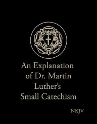 Title: An Explanation of Dr. Martin Luther's Small Catechism (NKJV), Author: Evangelical Lutheran Synod
