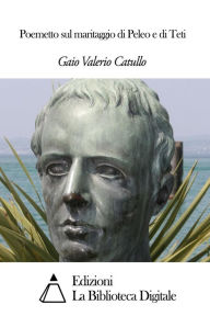 Title: Poemetto sul maritaggio di Peleo e di Teti, Author: Gaio Valerio Catullo
