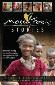 Title: Mossy Foot Stories: How God Is Healing and Transforming Lives Among Ethiopia's Poor and Marginalized, Author: Sharon Barlow Daly