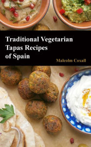 Title: Traditional Vegetarian Tapas Recipes of Spain, Author: Malcolm Coxall