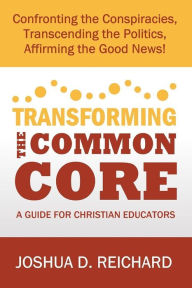 Title: Transforming the Common Core: A Guide for Christian Educators, Author: Joshua Reichard
