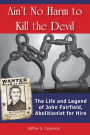 Ain't No Harm to Kill the Devil: The Life and Legend of John Fairfield, Abolitionist for Hire
