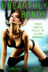 Title: Unearthly Bonds (Three Erotic Tales of Alien Bondage), Author: Annabeth Lake