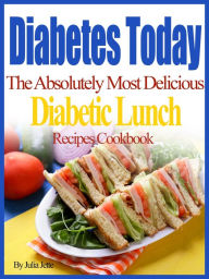 Title: Diabetes Today The Absolutely Most Delicious Diabetic Lunch Recipes Cookbook, Author: Julia Jette