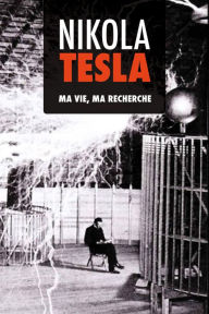 Title: Nikola Tesla: Ma Vie, Ma Recherche, Author: Nikola Tesla