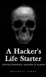 Title: A Hacker's Life Starter - Security Penetration Anywhere & Anytime, Author: Benjamin James
