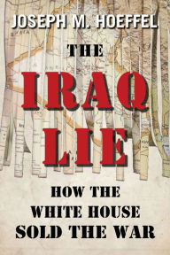 Title: The Iraq Lie: How the White House Sold the War, Author: Joseph M. Hoeffel