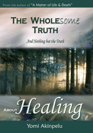 Title: The Wholesome Truth about Healing, Author: Yomi Akinpelu