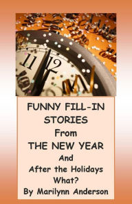 Title: FUNNY FILL-IN STORIES FROM THE NEW YEAR and AFTER THE HOLIDAYS WHAT THEN? STORYBOOK!, Author: Marilynn Anderson