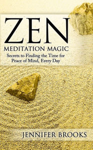 Title: Zen Meditation Magic: Secrets to Finding the Time for Peace of Mind, Every Day, Author: Jennifer Brooks