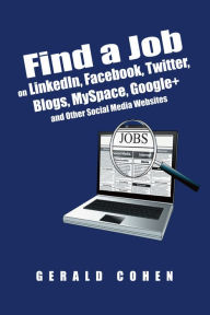 Title: Find a Job on LinkedIn, Facebook, Twitter, Blogs, MySpace, Google+ and Other Social Media Websites, Author: Gerald Cohen