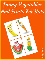 Title: Funny Vegetables And Fruits For Kids, Author: Mike Clark