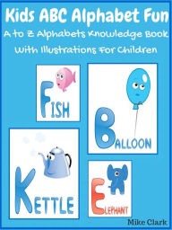 Title: Kids ABC Alphabet Fun : A To Z Alphabets Knowledge Book With Illustrations For Children, Author: Mike Clark