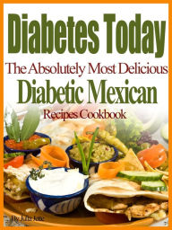Title: Diabetes Today The Absolutely Most Delicious Diabetic Mexican Recipes Cookbook, Author: Julia Jette