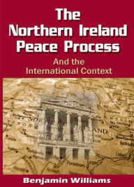 Title: The Northern Ireland Peace Process and the International Context, Author: Benjamin Williams