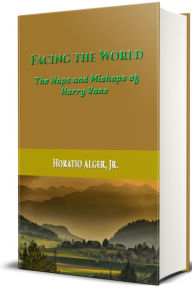 Title: Facing the World, The Haps and Mishaps of Harry Vane (Illustrated), Author: Horatio Alger Jr