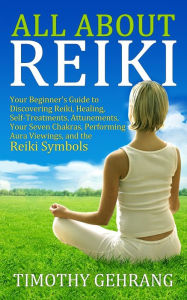 Title: All About Reiki: Your Beginner's Guide to Discovering What Reiki Is, Healing and Self Treatments, Attunements, Your Seven Chakras, Performing Aura Viewings, and the Reiki Symbols, Author: Timothy Gehrang