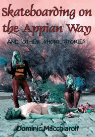 Title: Skateboarding on the Appian Way and other short stories, Author: Dominic Macchiaroli