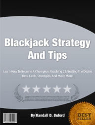 Title: Blackjack Strategy And Tips: Learn How To Become A Champion, Reaching 21, Beating The Dealer, Bets, Cards, Strategies, And Much More!, Author: Randall Buford