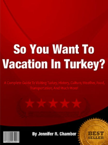 So You Want To Vacation In Turkey?: A complete Guide to visiting Turkey, History, Culture, Weather, Food, Transportation, And Much More!