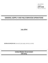 Title: Army Techniques Publication ATP 4-42 (FM 10-27 / FM 42-414) General Supply and Field Services Operations July 2014, Author: United States Government US Army