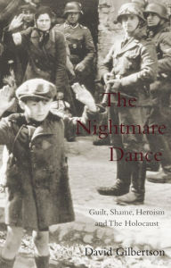 Title: The Nightmare Dance: Guilt, Shame, Heroism and the Holocaust, Author: David Gilbertson