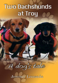 Title: Two Dachshunds at Troy - A dogs tale, Author: Jeremy Lousada