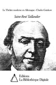 Title: Le Théâtre moderne en Allemagne - Charles Gutzkow, Author: Saint-René Taillandier