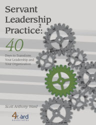 Title: Servant Leadership Practice 2nd ed: 40 Days to Transform Your Leadership and Your Organization, Author: Scott Ward