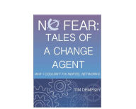 Title: No Fear: Tales of a Change Agent, or, Why I Couldn't Fix Nortel Networks, Author: Timothy Dempsey