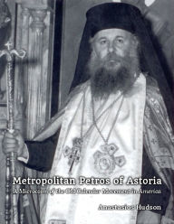 Title: Metropolitan Petros of Astoria: A Microcosm of the Old Calendar Movement in America, Author: Anastasios Hudson