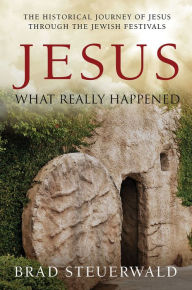 Title: Jesus: What Really Happened, Author: Brad Steuerwald